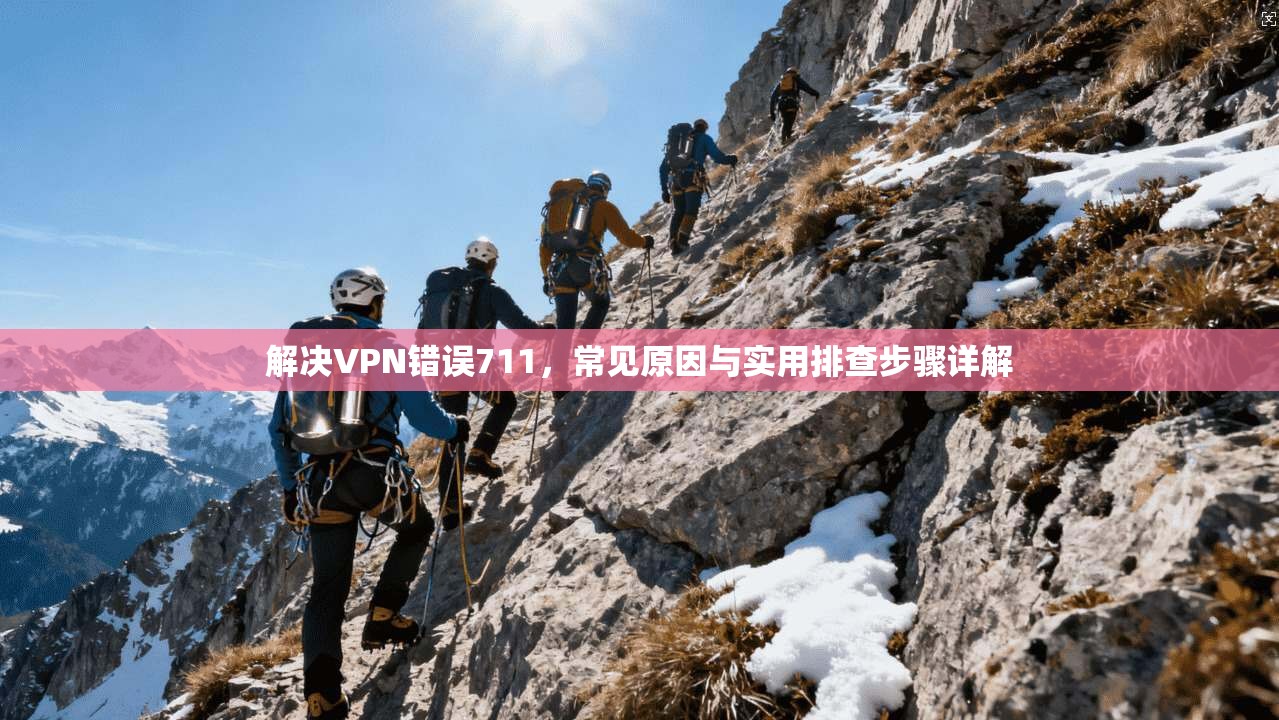 解决VPN错误711，常见原因与实用排查步骤详解