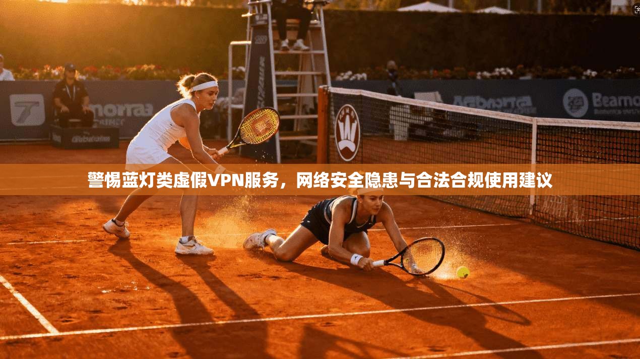警惕蓝灯类虚假VPN服务,网络安全隐患与合法合规使用建议