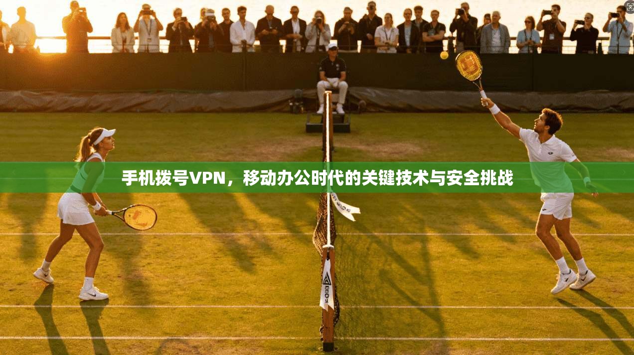 手机拨号VPN，移动办公时代的关键技术与安全挑战