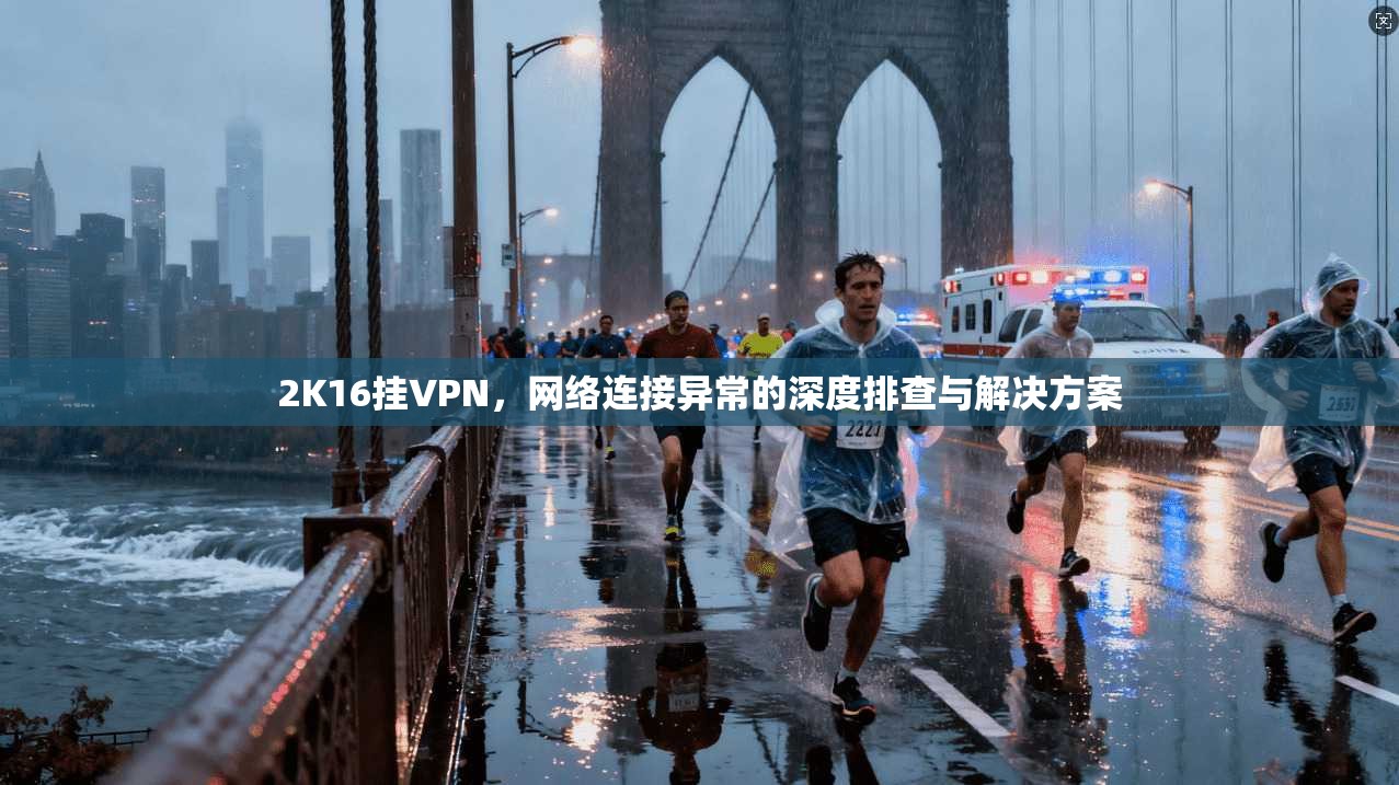 2K16挂VPN，网络连接异常的深度排查与解决方案