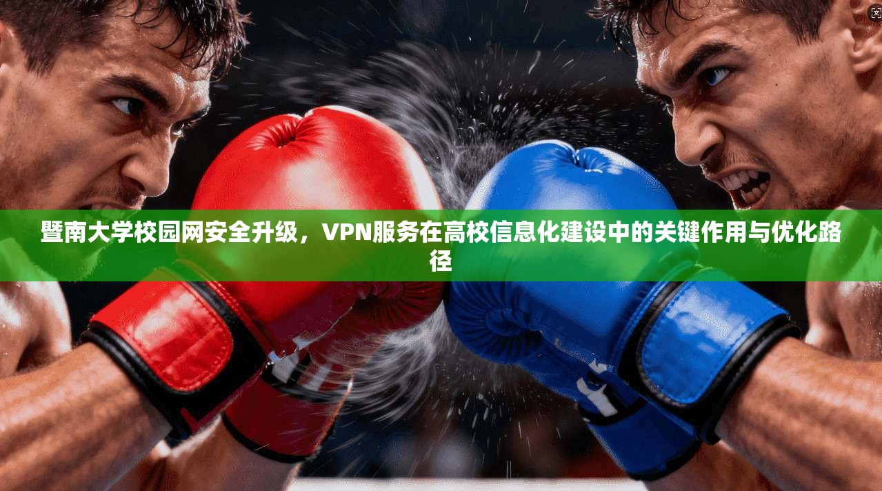 暨南大学校园网安全升级，VPN服务在高校信息化建设中的关键作用与优化路径
