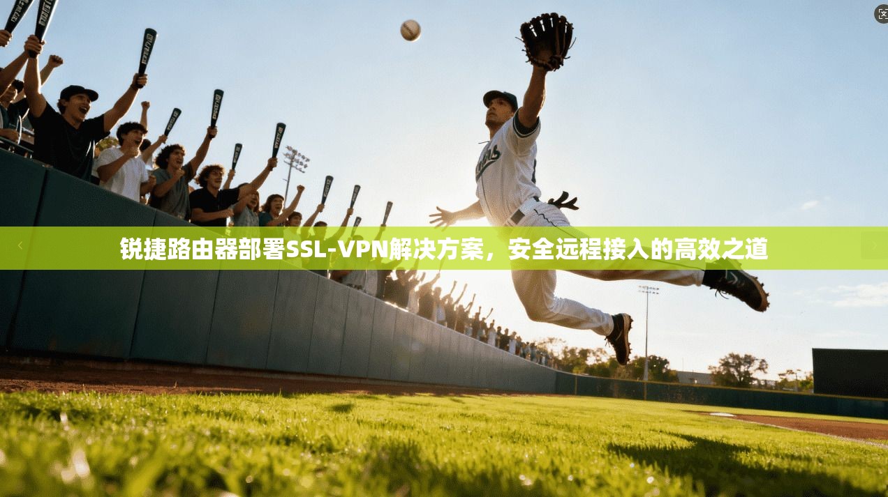 锐捷路由器部署SSL-VPN解决方案，安全远程接入的高效之道