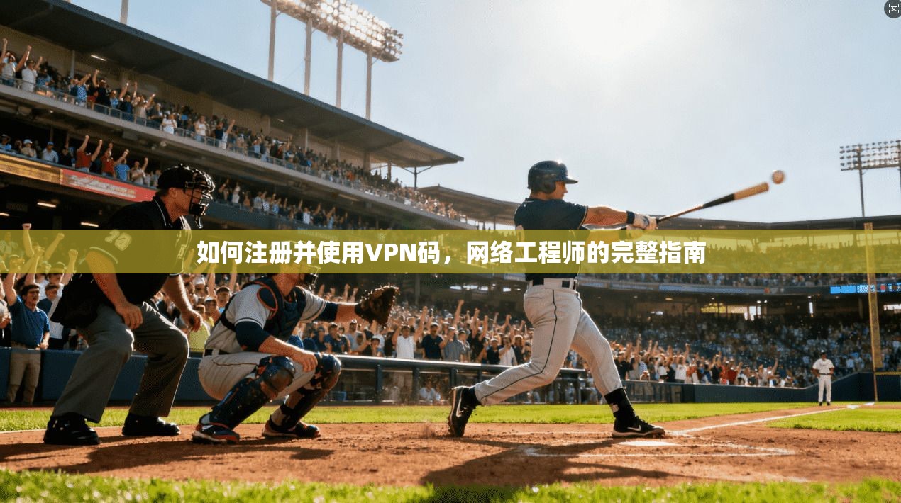 如何注册并使用VPN码，网络工程师的完整指南