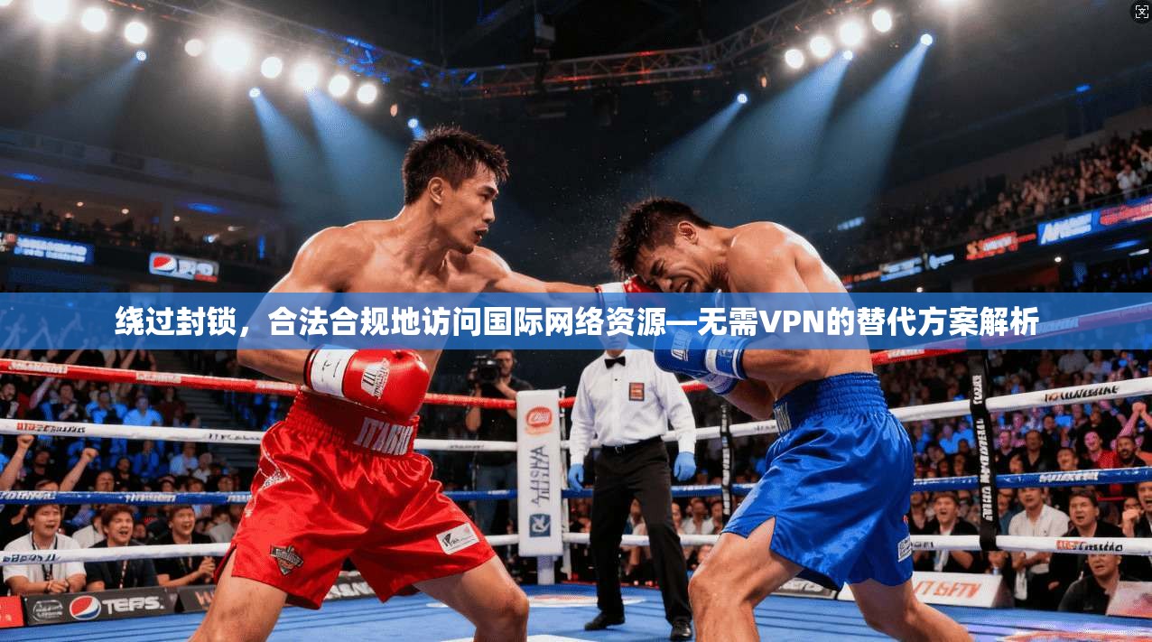 绕过封锁，合法合规地访问国际网络资源—无需VPN的替代方案解析