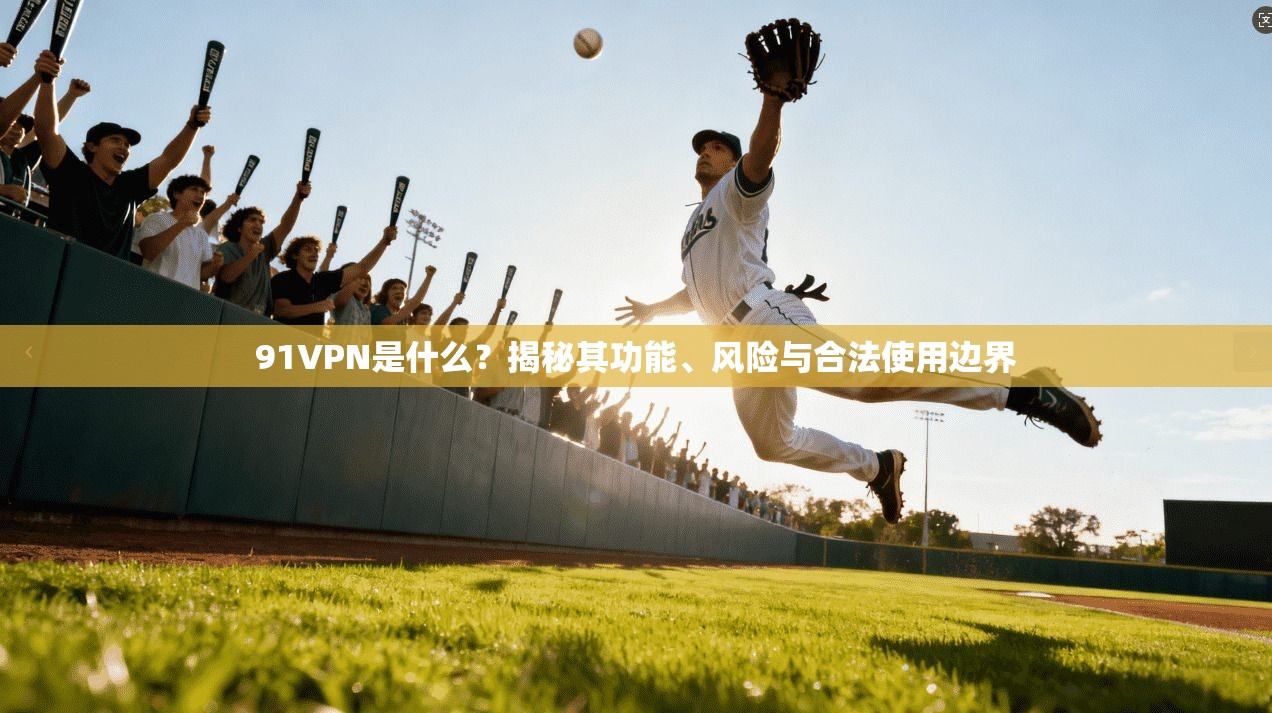 91VPN是什么?揭秘其功能、风险与合法使用边界