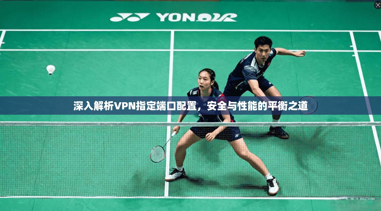 深入解析VPN指定端口配置,安全与性能的平衡之道