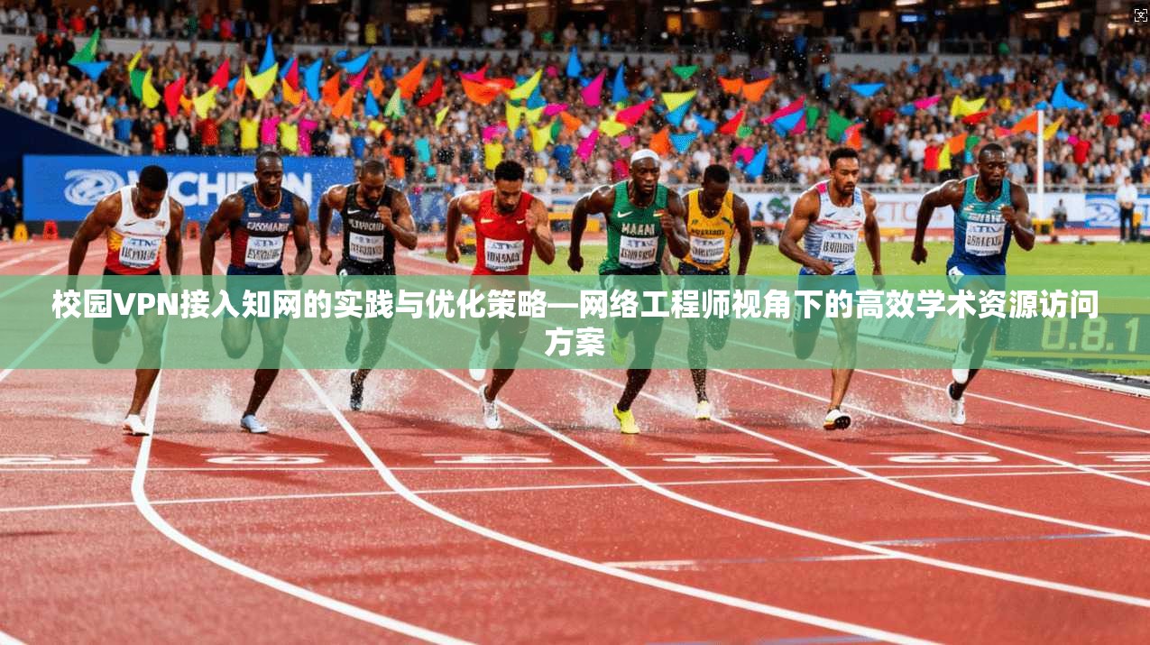 校园VPN接入知网的实践与优化策略—网络工程师视角下的高效学术资源访问方案