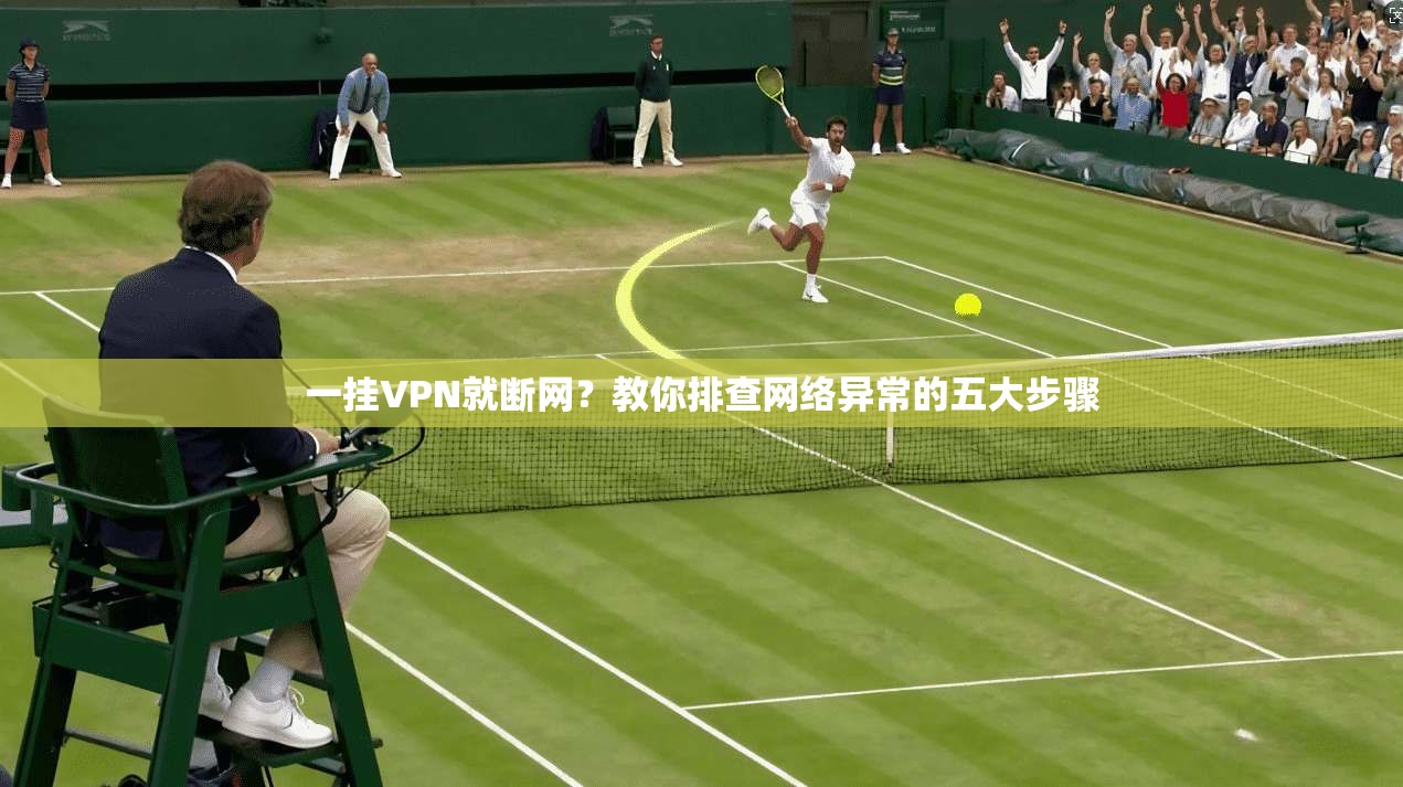 一挂VPN就断网？教你排查网络异常的五大步骤