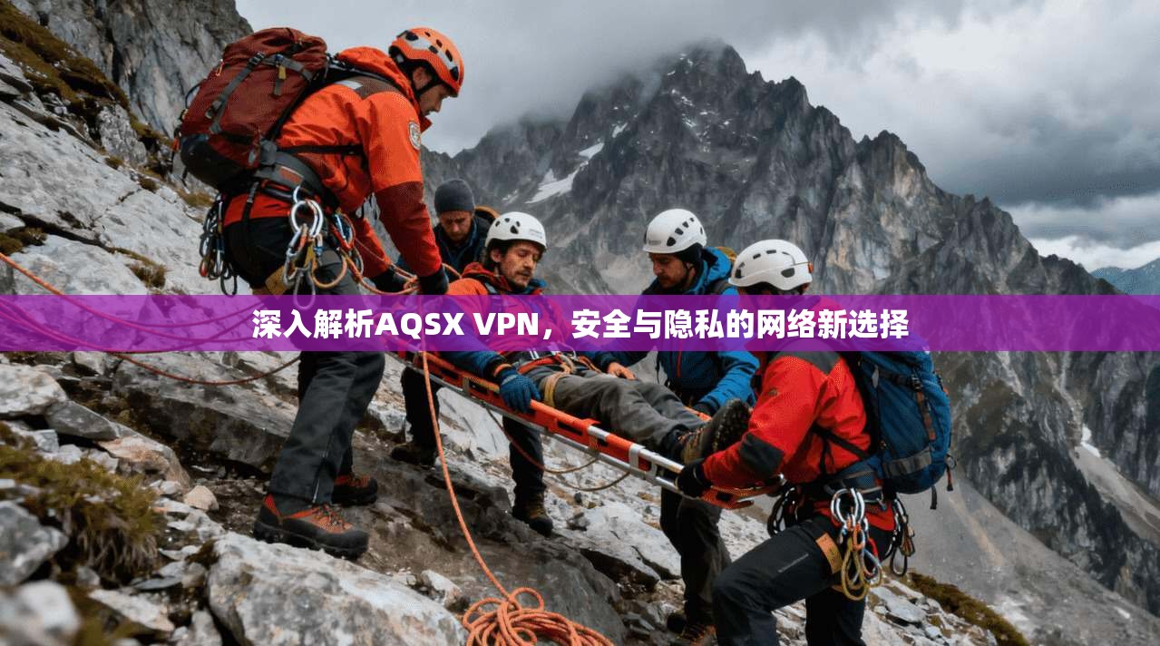 深入解析AQSX VPN，安全与隐私的网络新选择