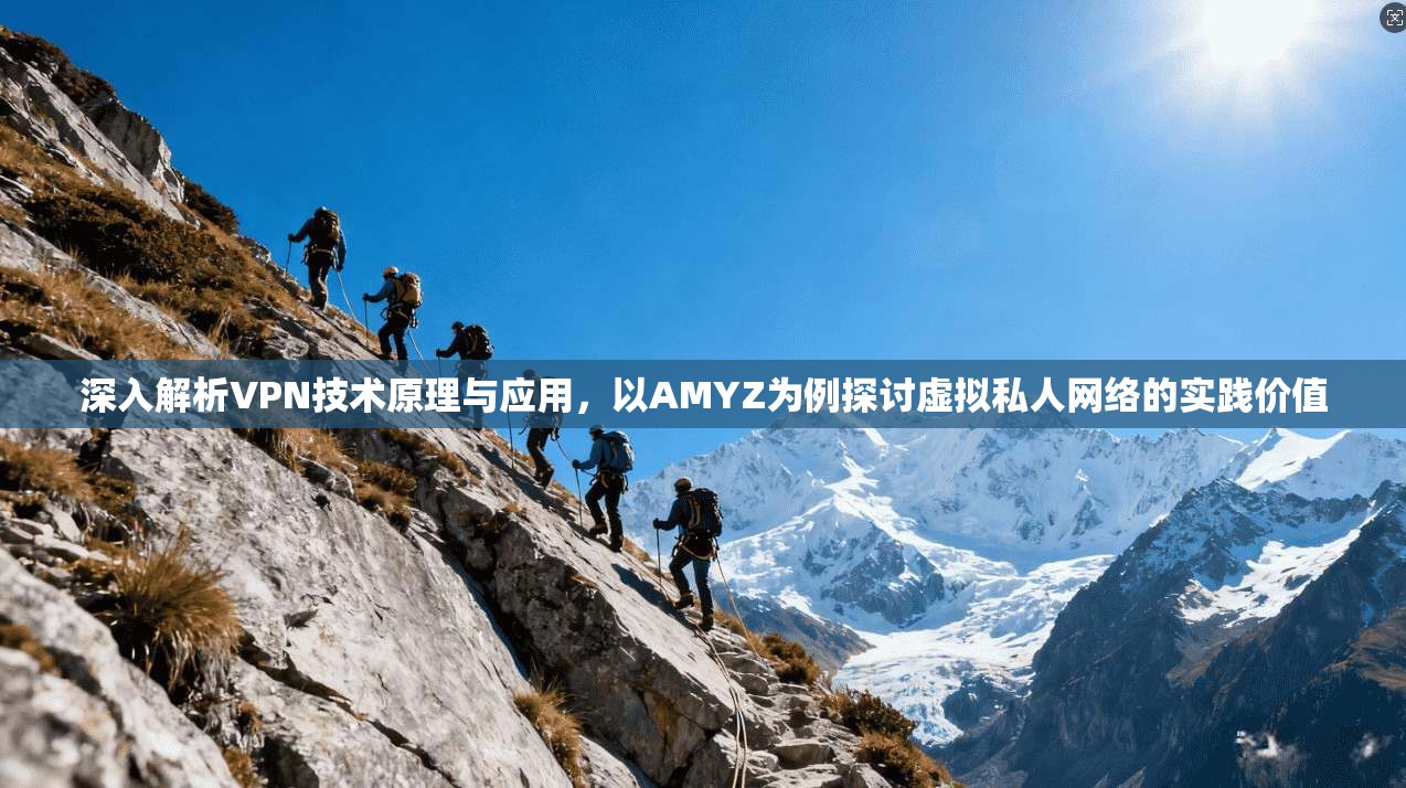 深入解析VPN技术原理与应用，以AMYZ为例探讨虚拟私人网络的实践价值