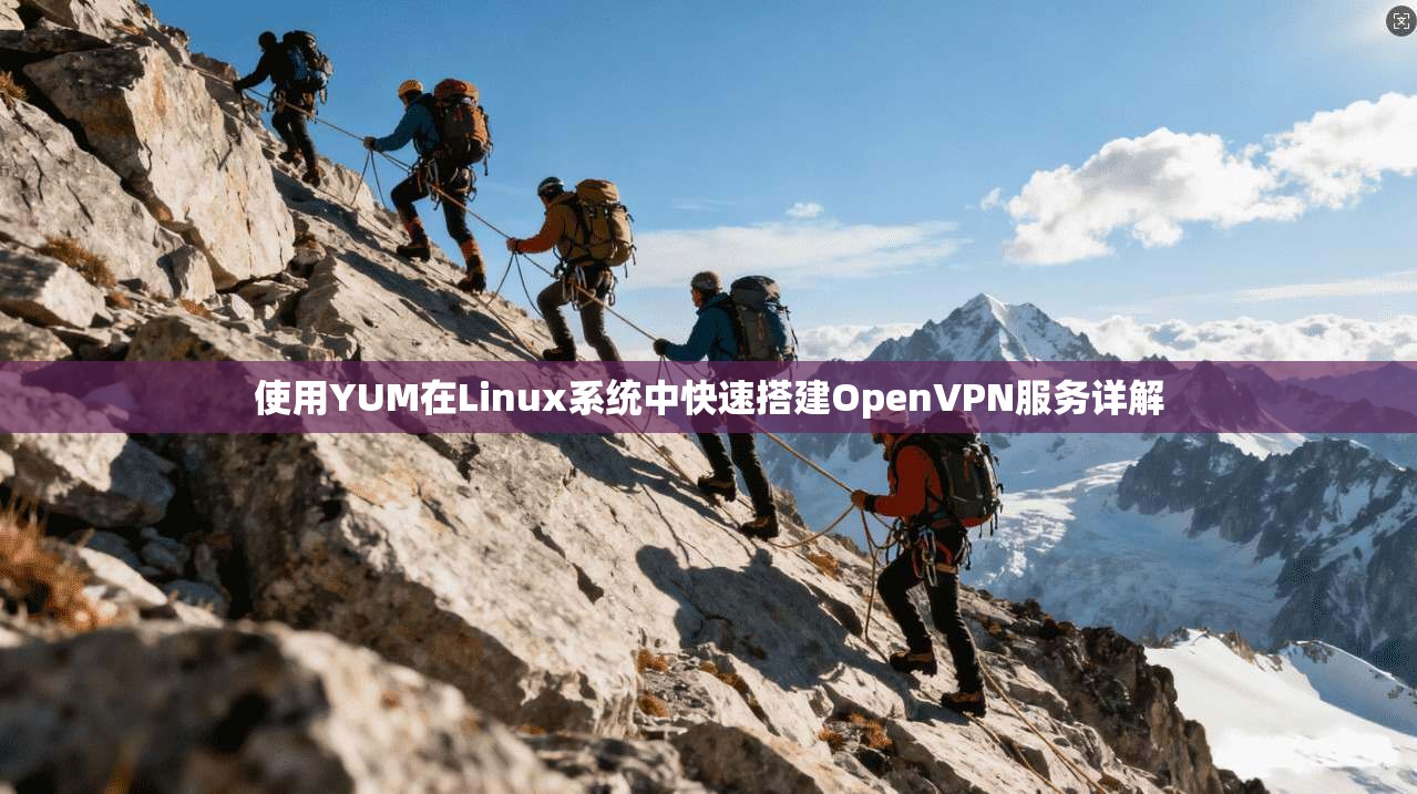 使用YUM在Linux系统中快速搭建OpenVPN服务详解
