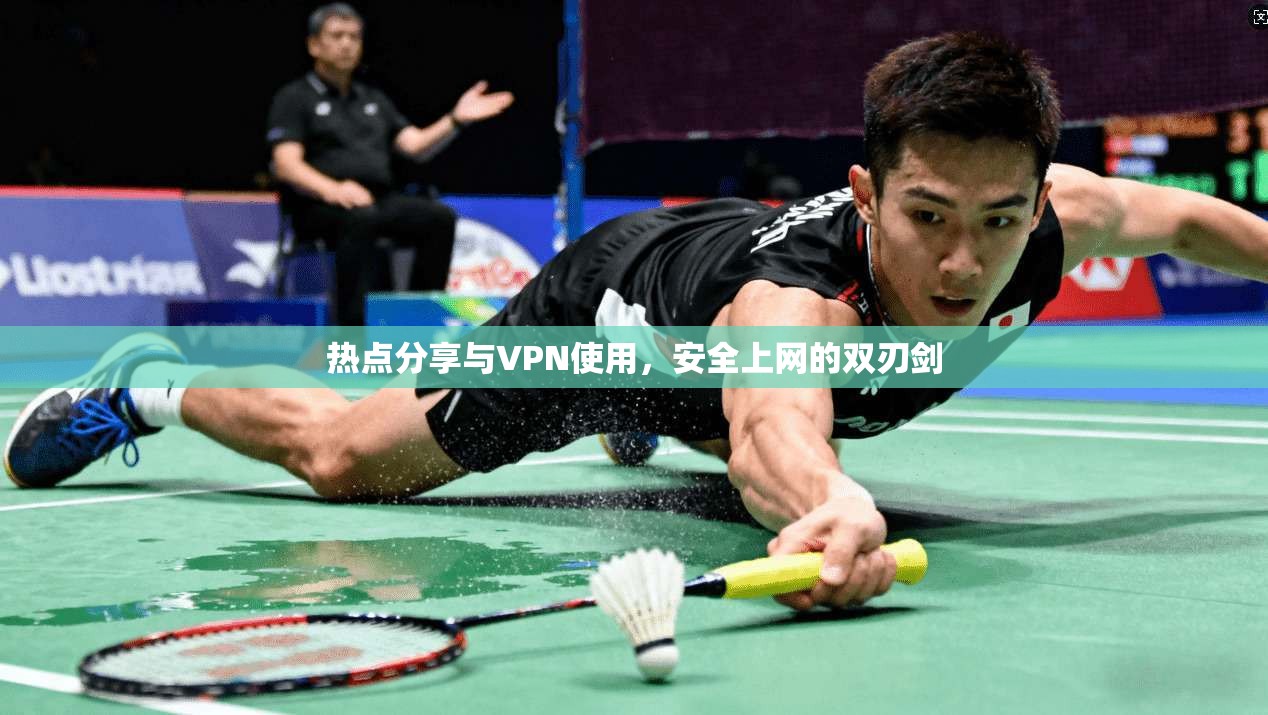 热点分享与VPN使用，安全上网的双刃剑
