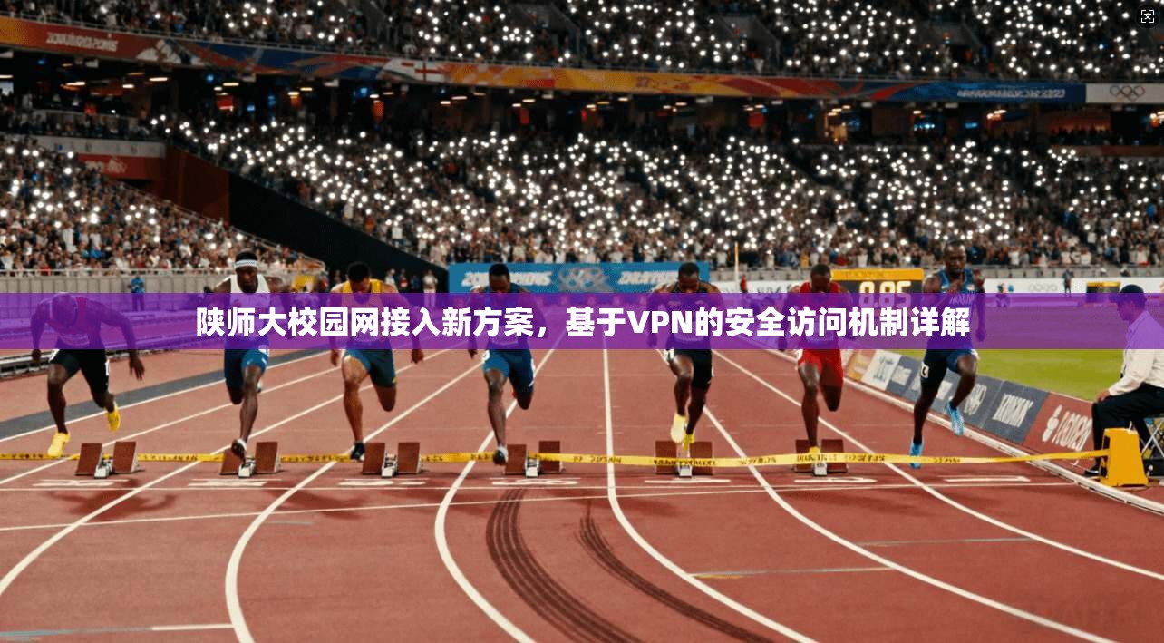 陕师大校园网接入新方案，基于VPN的安全访问机制详解