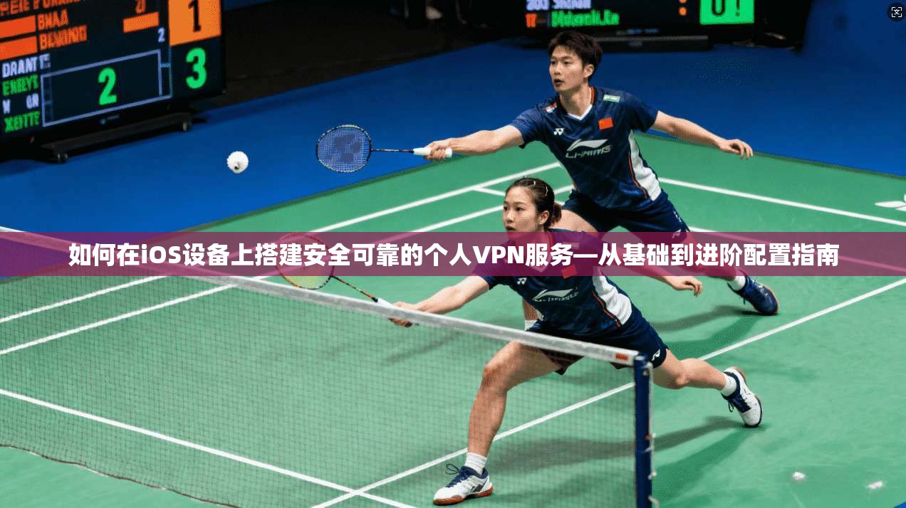 如何在iOS设备上搭建安全可靠的个人VPN服务—从基础到进阶配置指南
