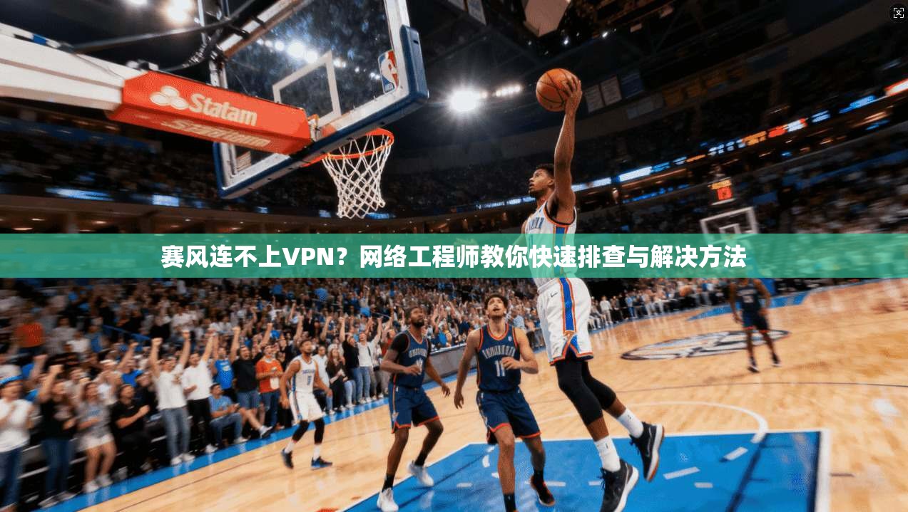 赛风连不上VPN？网络工程师教你快速排查与解决方法