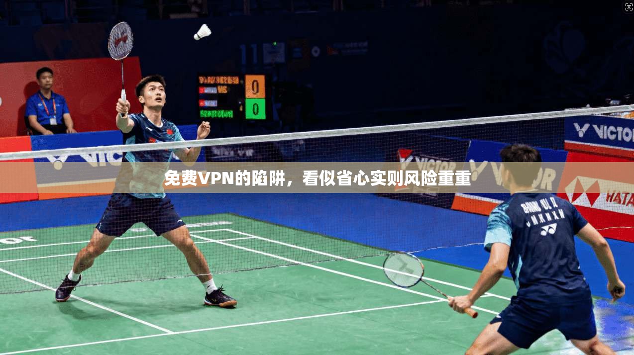 免费VPN的陷阱，看似省心实则风险重重
