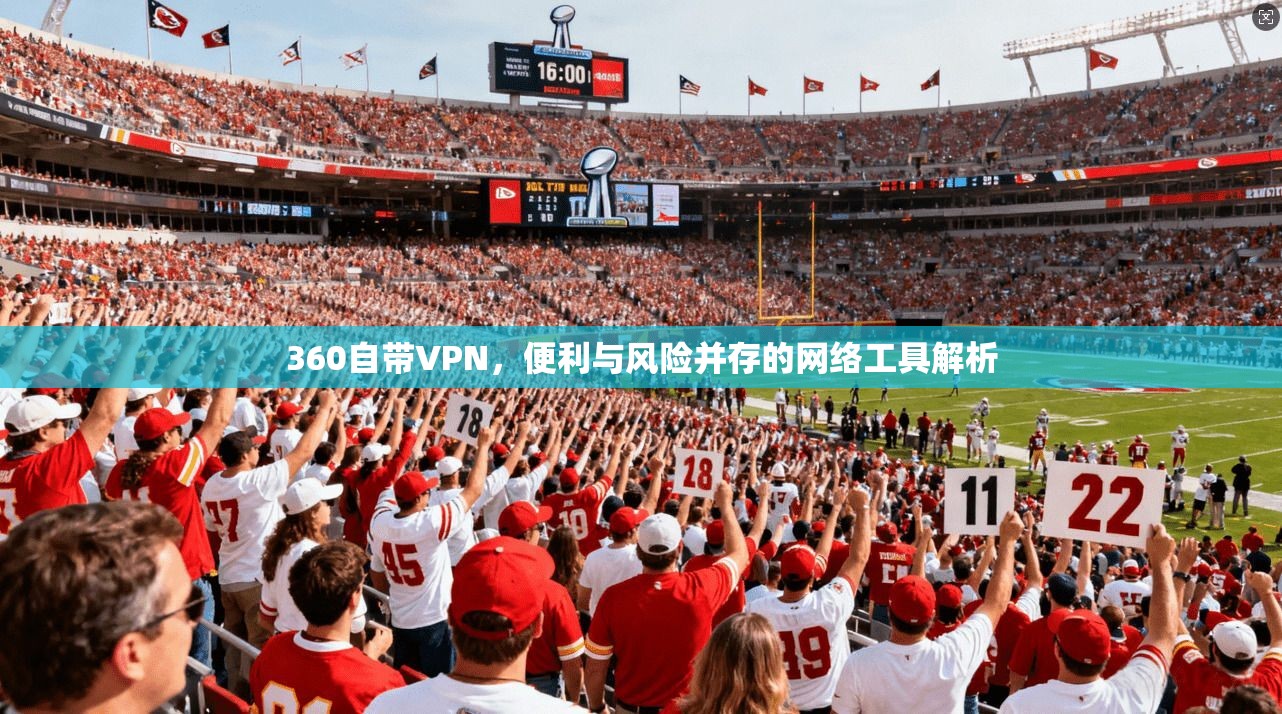 360自带VPN,便利与风险并存的网络工具解析