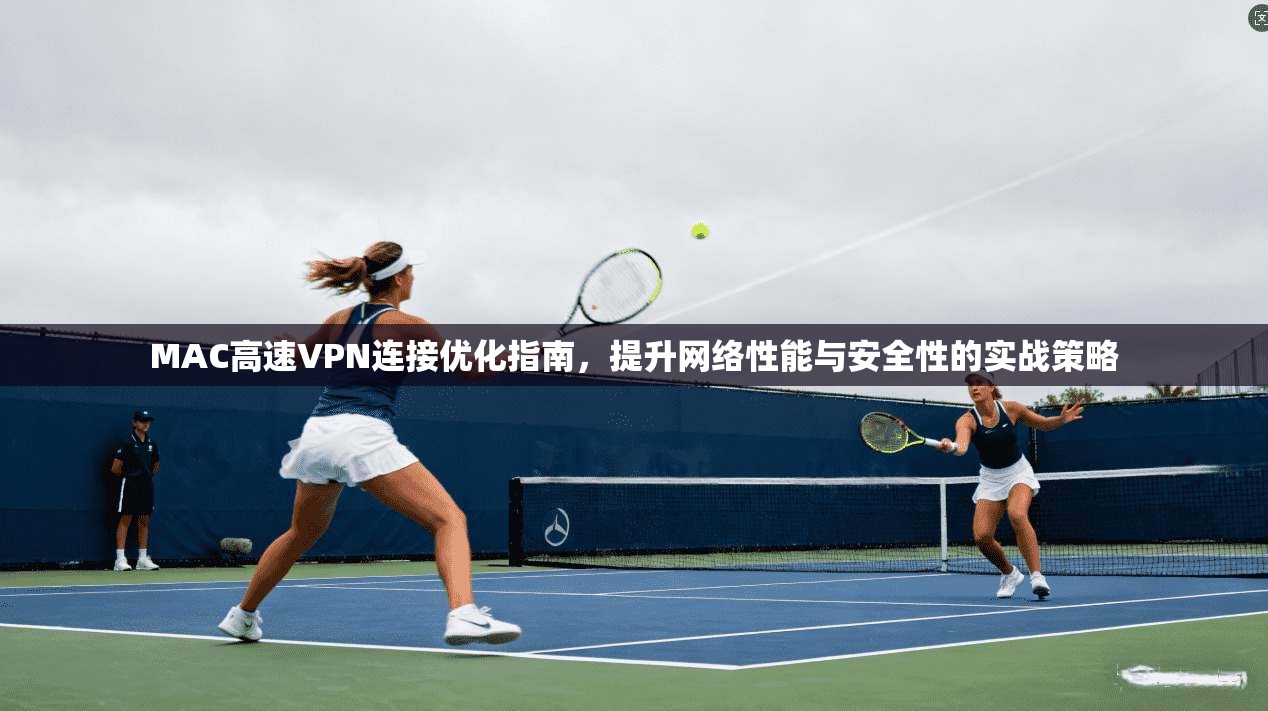 MAC高速VPN连接优化指南，提升网络性能与安全性的实战策略