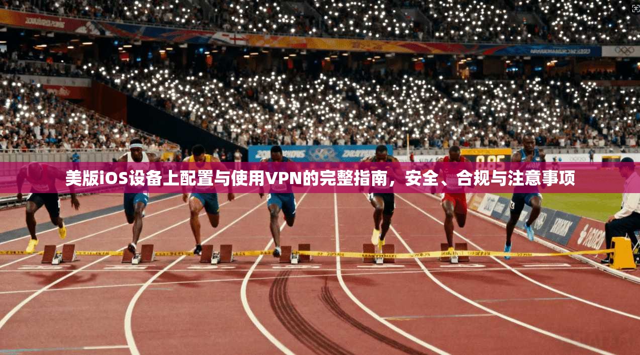 美版iOS设备上配置与使用VPN的完整指南，安全、合规与注意事项