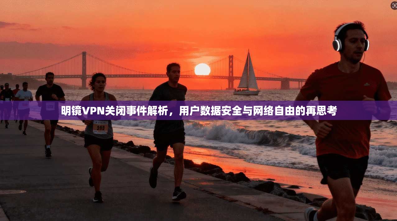 明镜VPN关闭事件解析,用户数据安全与网络自由的再思考