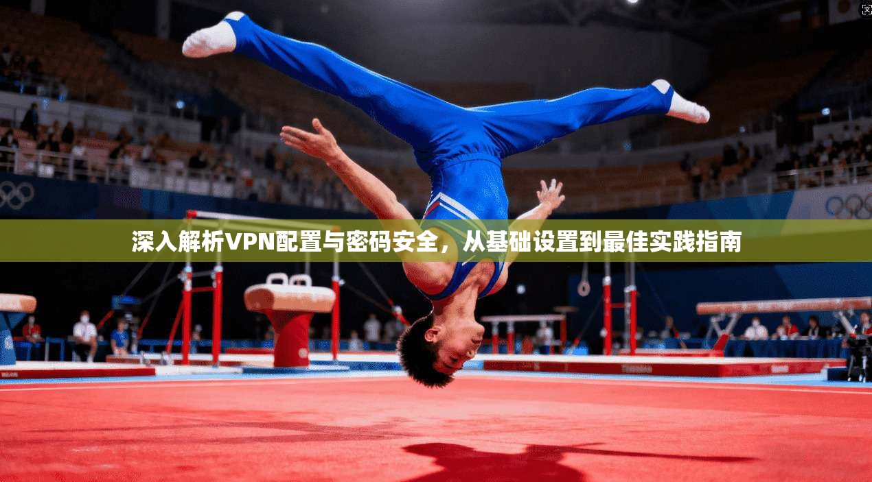 深入解析VPN配置与密码安全，从基础设置到最佳实践指南