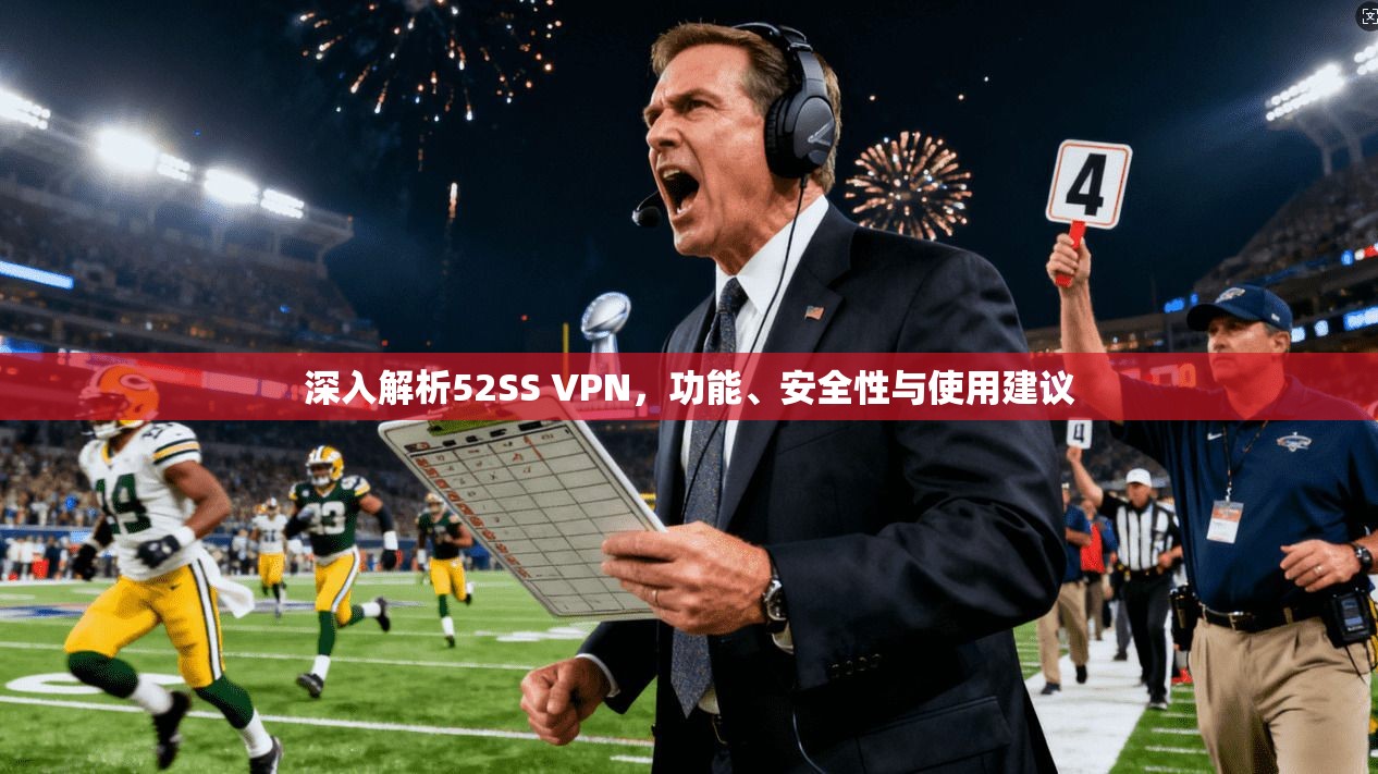 深入解析52SS VPN，功能、安全性与使用建议