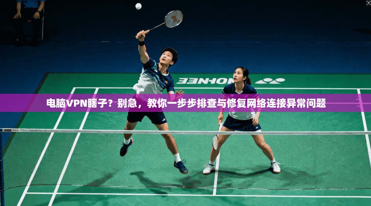 电脑VPN瞎子？别急，教你一步步排查与修复网络连接异常问题
