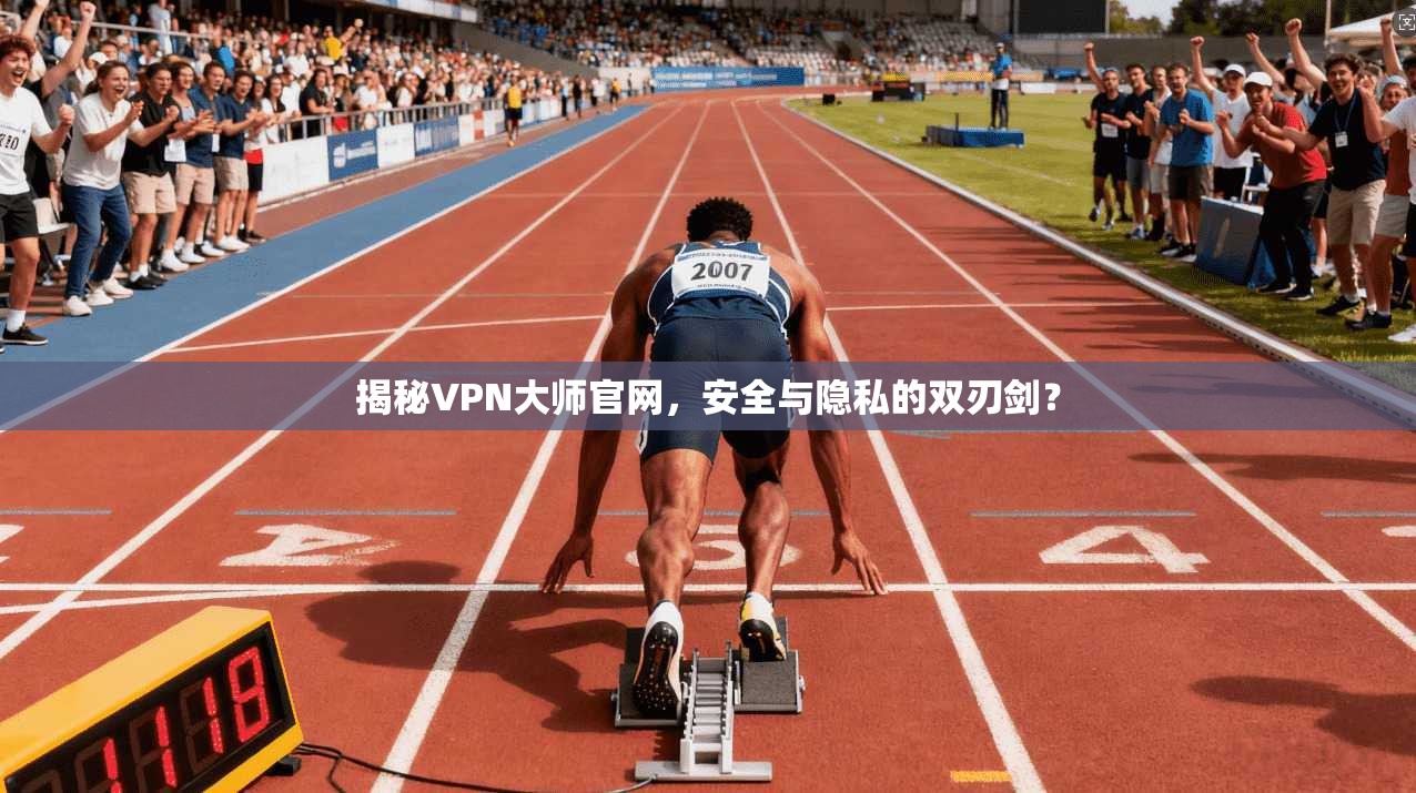 揭秘VPN大师官网，安全与隐私的双刃剑？
