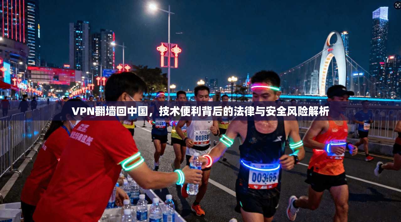 VPN翻墙回中国,技术便利背后的法律与安全风险解析
