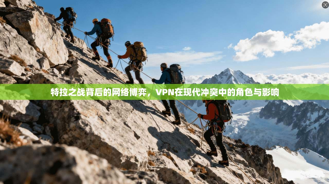 特拉之战背后的网络博弈,VPN在现代冲突中的角色与影响