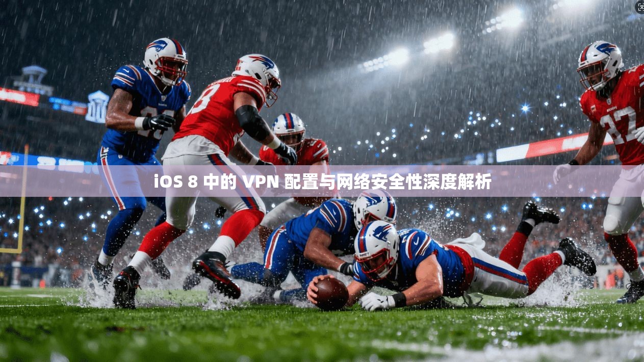 iOS 8 中的 VPN 配置与网络安全性深度解析