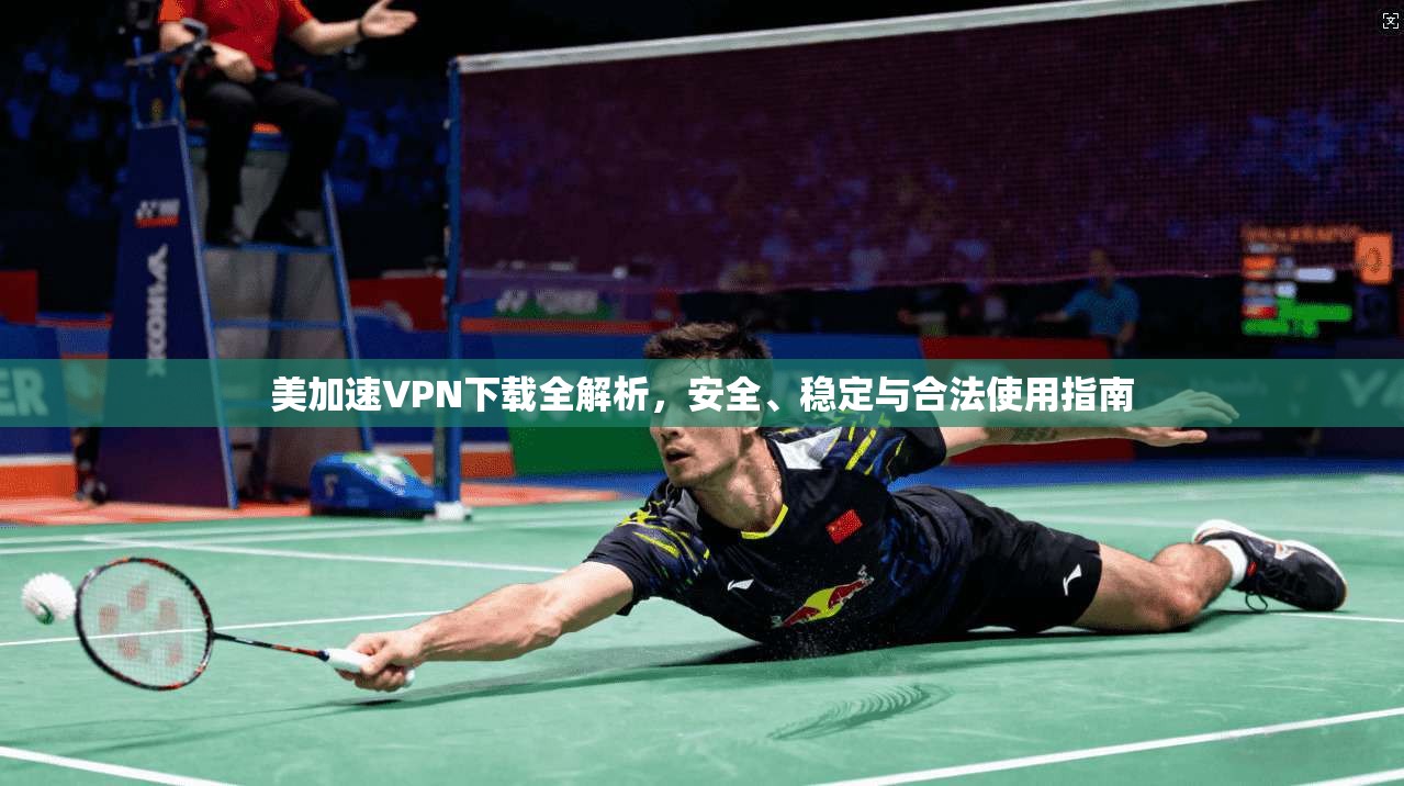 美加速VPN下载全解析，安全、稳定与合法使用指南