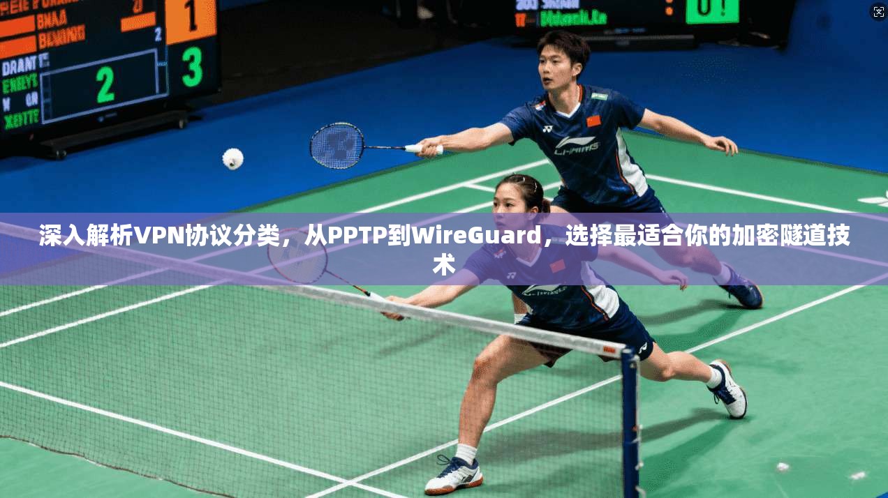 深入解析VPN协议分类，从PPTP到WireGuard，选择最适合你的加密隧道技术