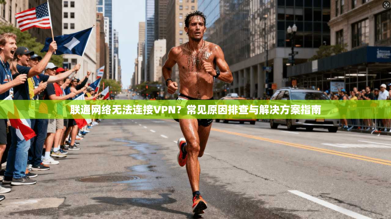 联通网络无法连接VPN?常见原因排查与解决方案指南