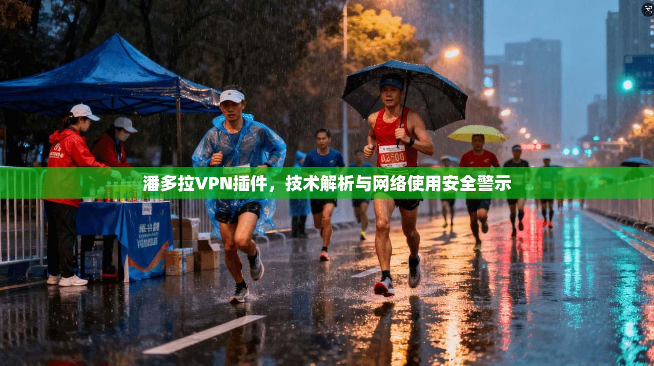 潘多拉VPN插件，技术解析与网络使用安全警示
