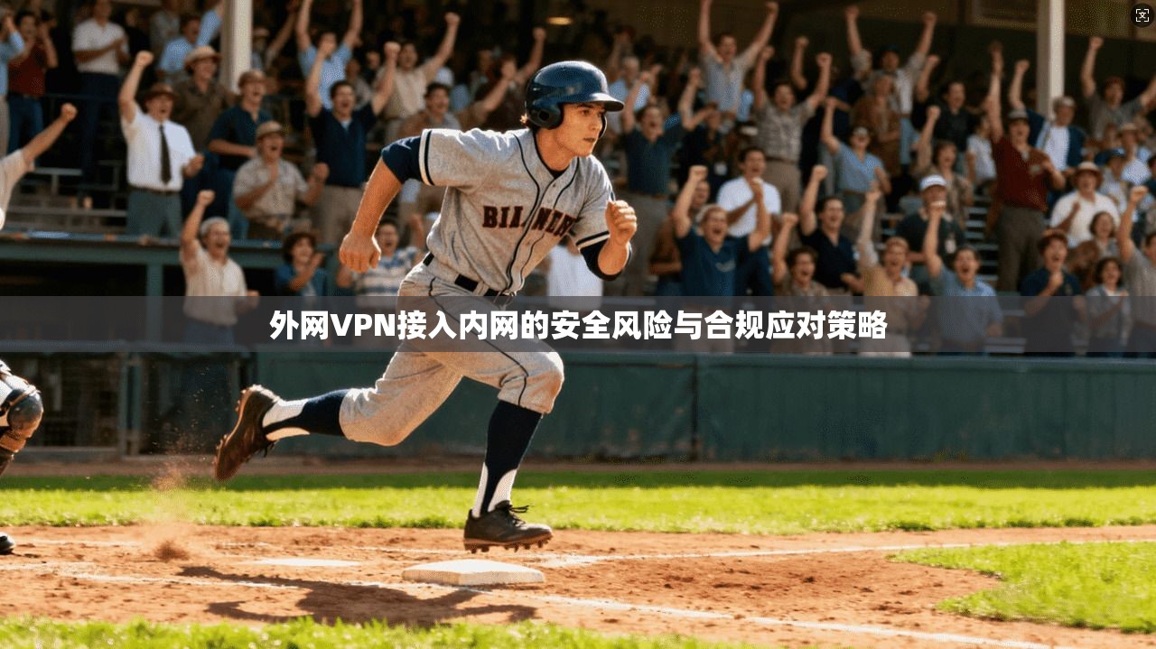 外网VPN接入内网的安全风险与合规应对策略