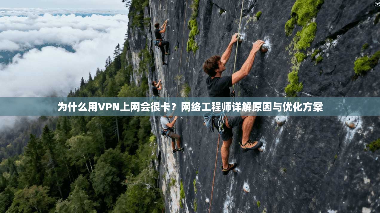 为什么用VPN上网会很卡？网络工程师详解原因与优化方案