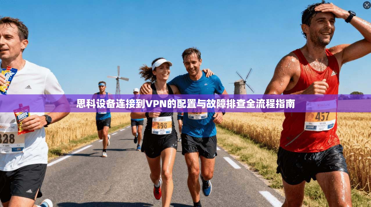 思科设备连接到VPN的配置与故障排查全流程指南