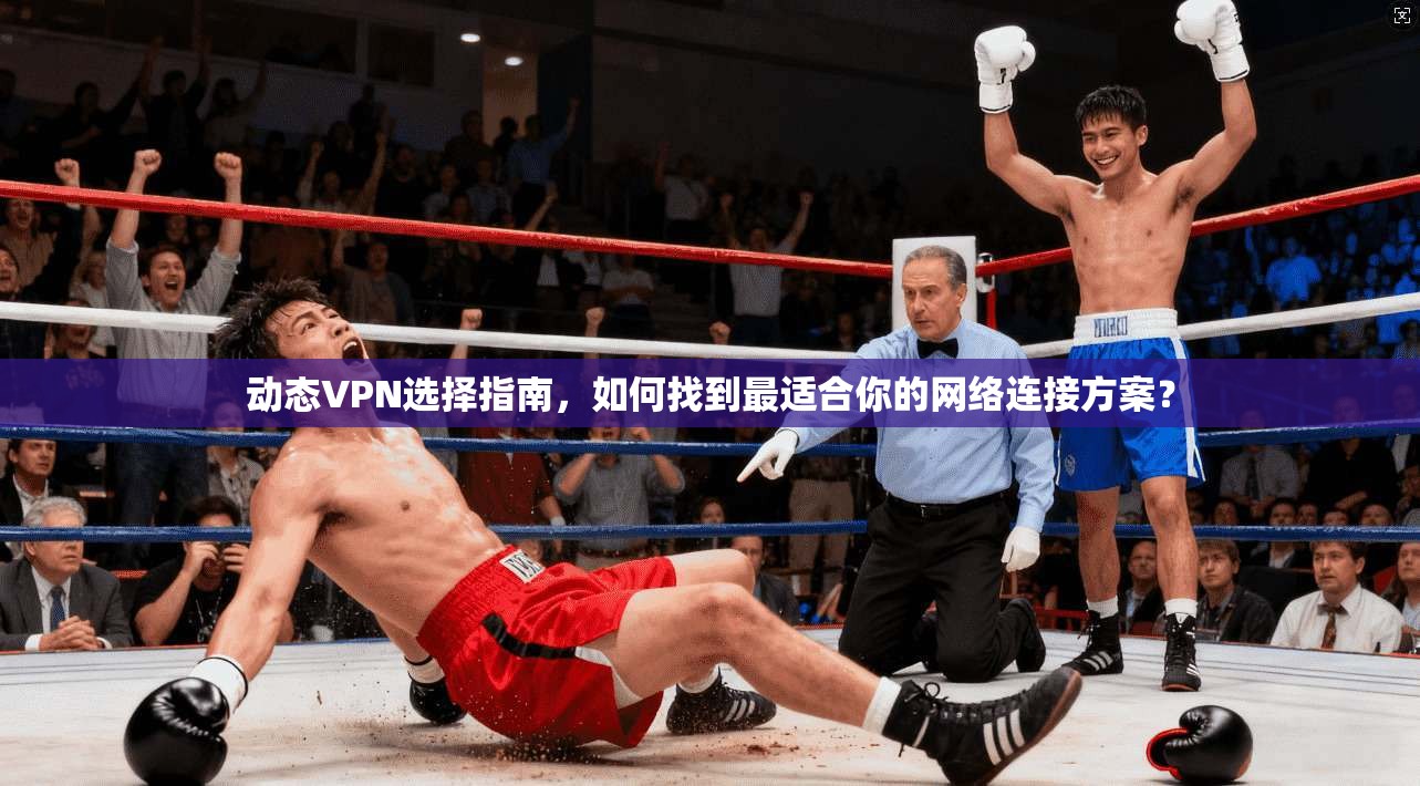 动态VPN选择指南,如何找到最适合你的网络连接方案?