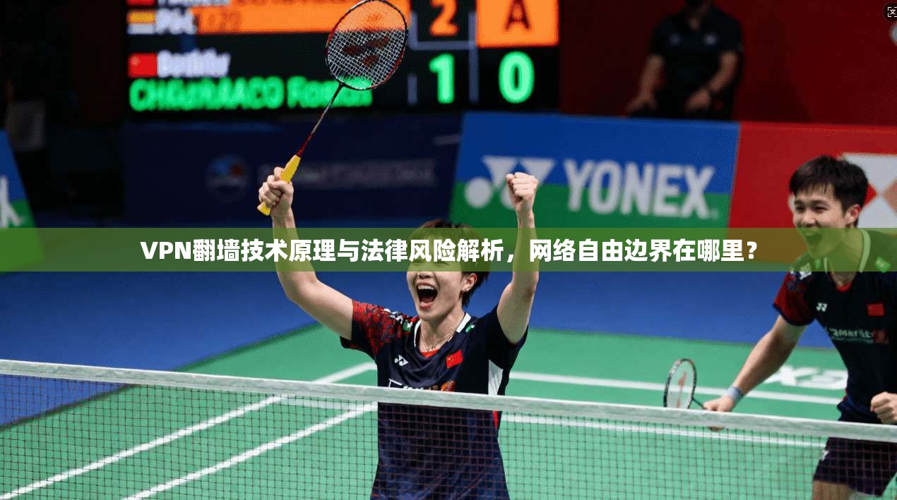 VPN翻墙技术原理与法律风险解析,网络自由边界在哪里?