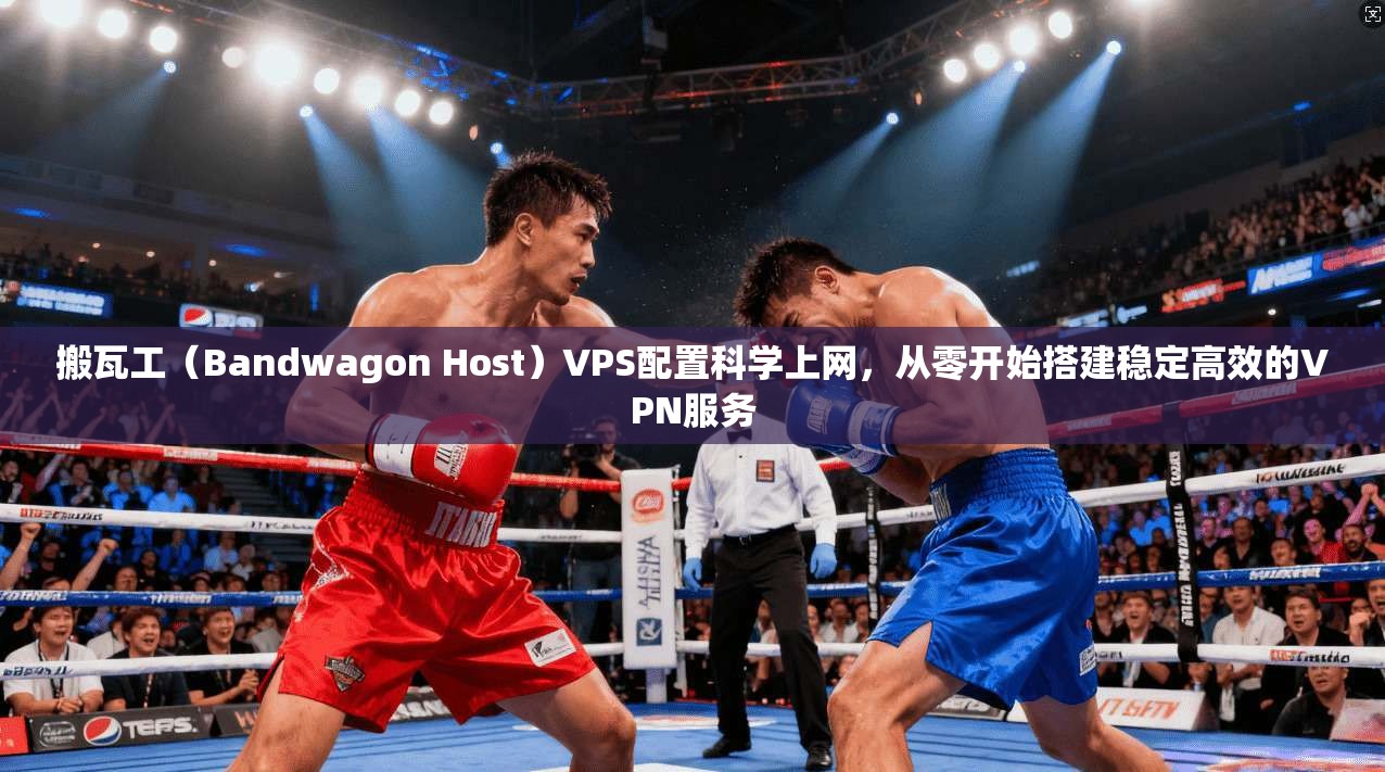搬瓦工(Bandwagon Host)VPS配置科学上网,从零开始搭建稳定高效的VPN服务
