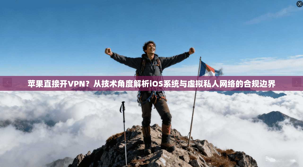 苹果直接开VPN？从技术角度解析iOS系统与虚拟私人网络的合规边界