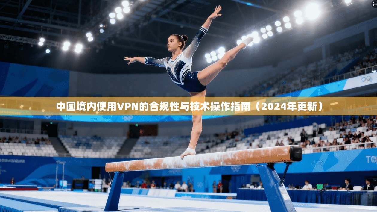 中国境内使用VPN的合规性与技术操作指南（2024年更新）