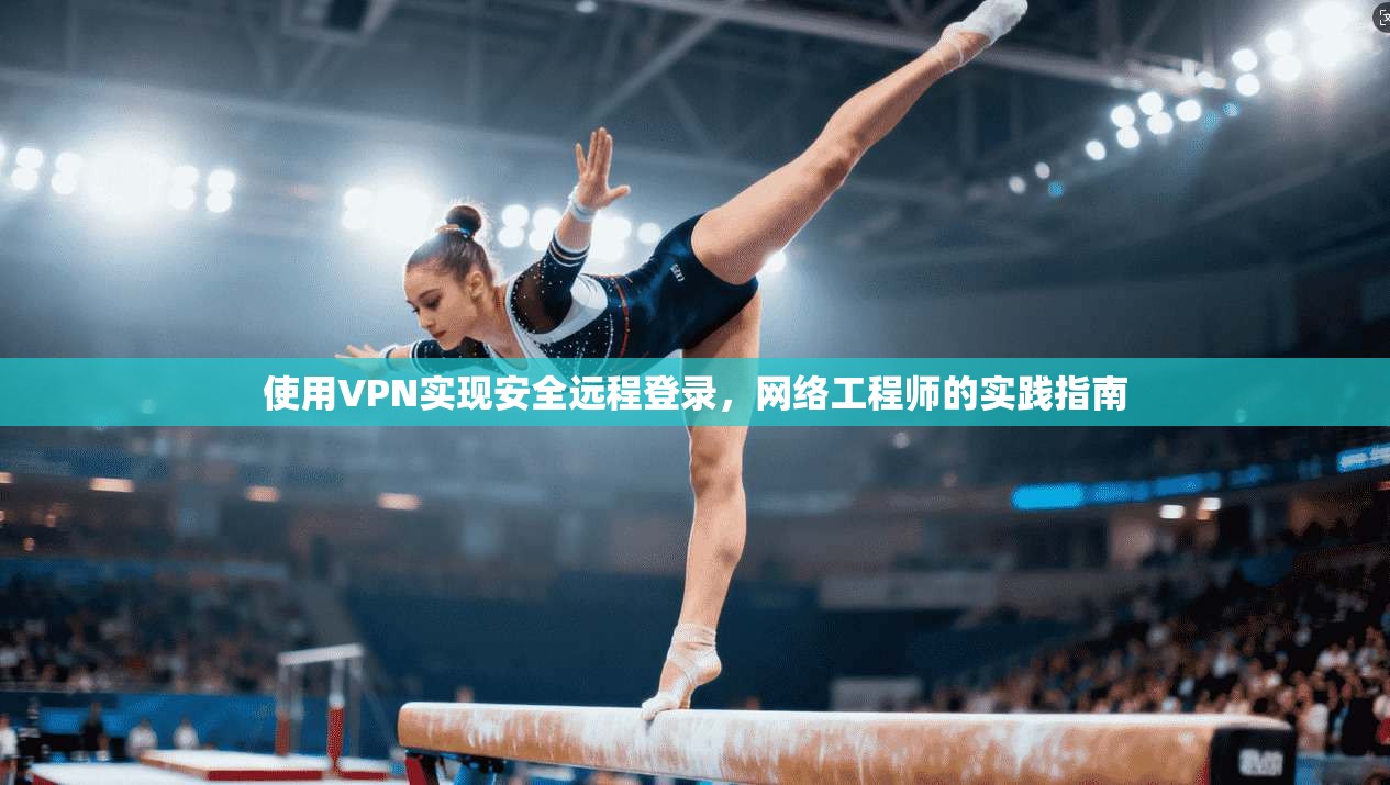 使用VPN实现安全远程登录，网络工程师的实践指南