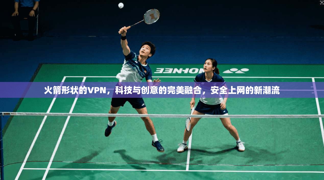 火箭形状的VPN,科技与创意的完美融合,安全上网的新潮流