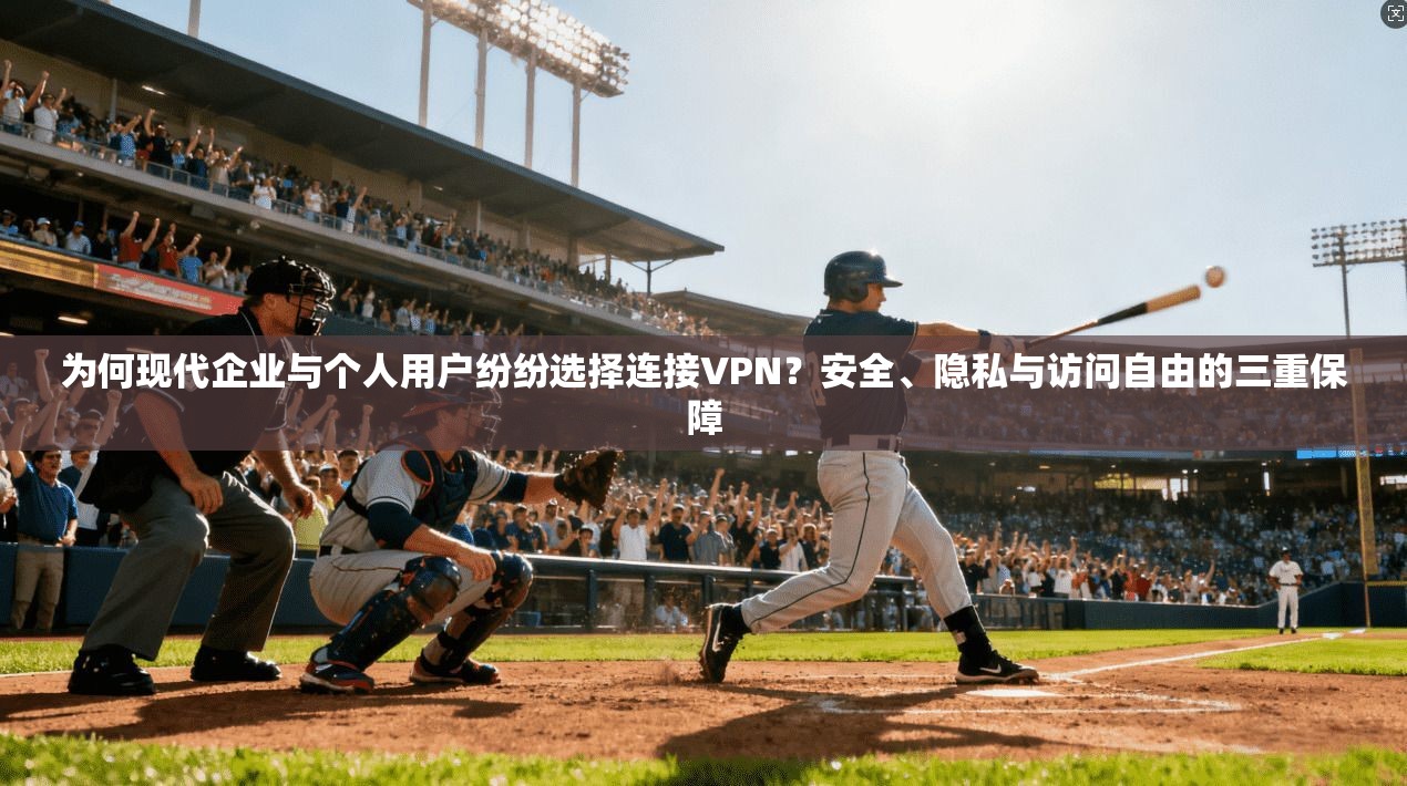为何现代企业与个人用户纷纷选择连接VPN?安全、隐私与访问自由的三重保障