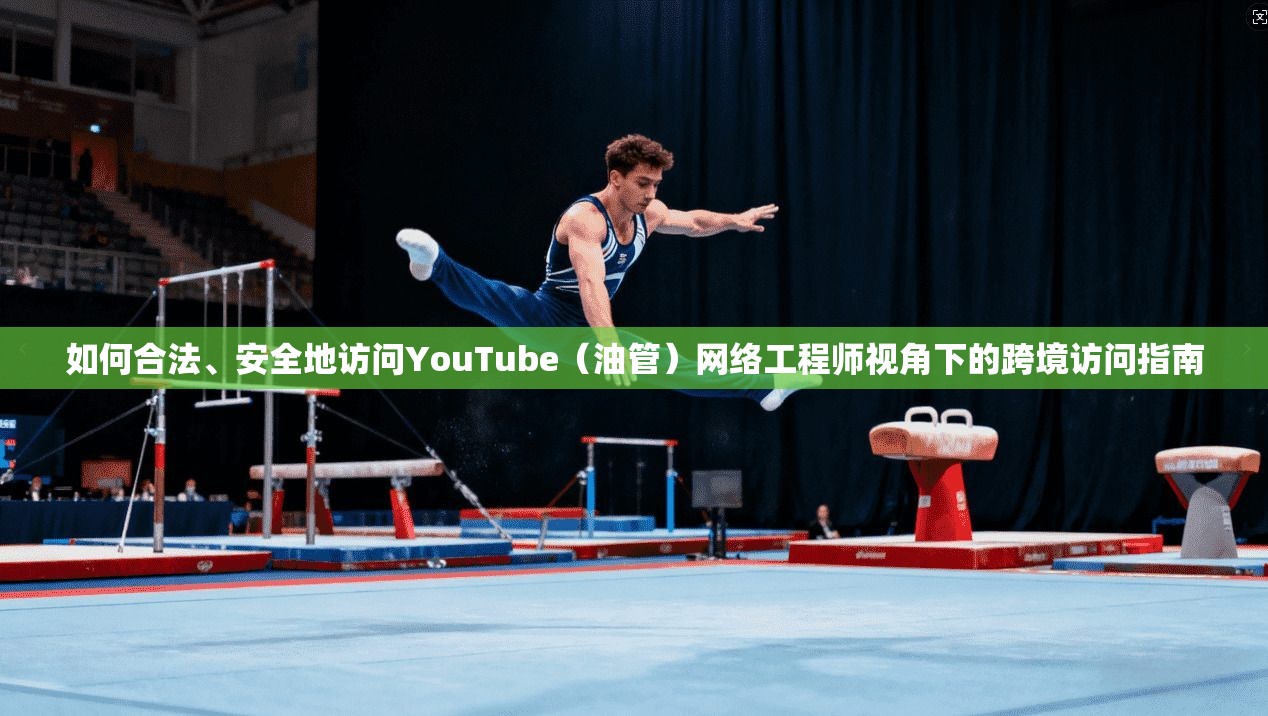 如何合法、安全地访问YouTube（油管）网络工程师视角下的跨境访问指南