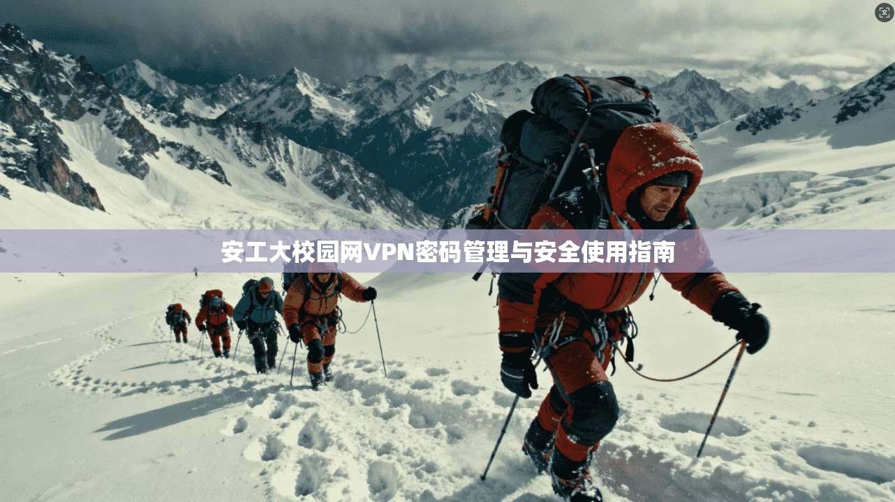 安工大校园网VPN密码管理与安全使用指南