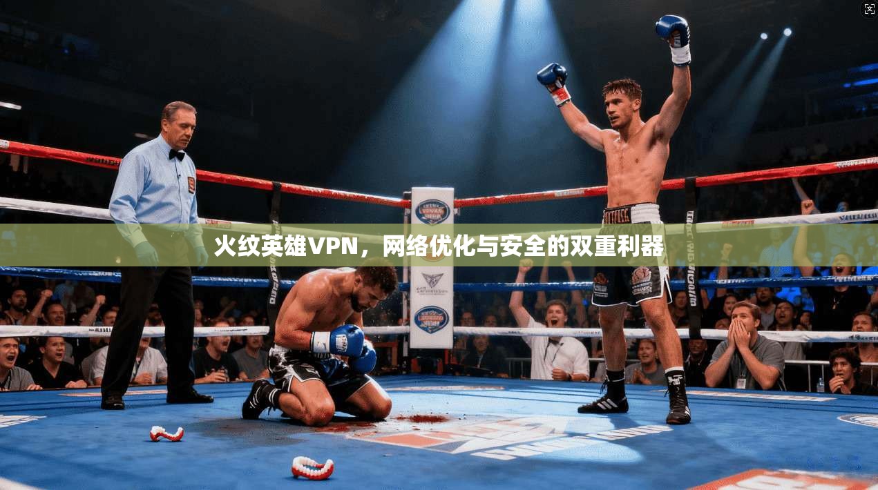 火纹英雄VPN，网络优化与安全的双重利器
