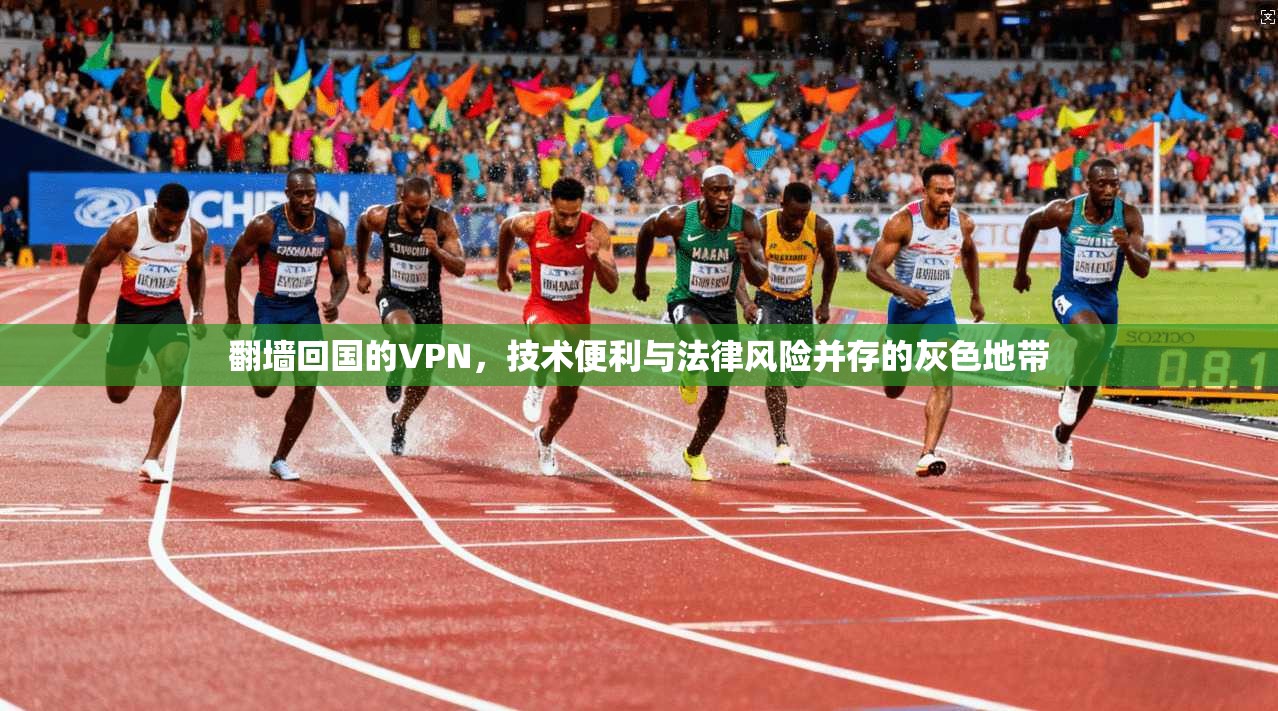 翻墙回国的VPN，技术便利与法律风险并存的灰色地带